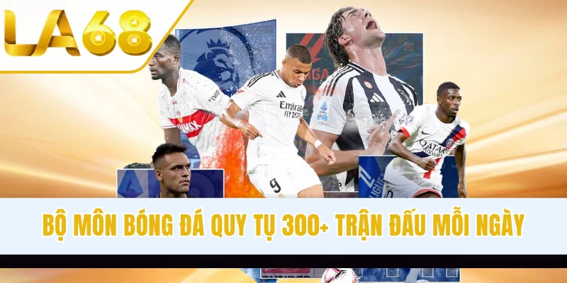Bộ môn bóng đá quy tụ 300+ trận đấu mỗi ngày