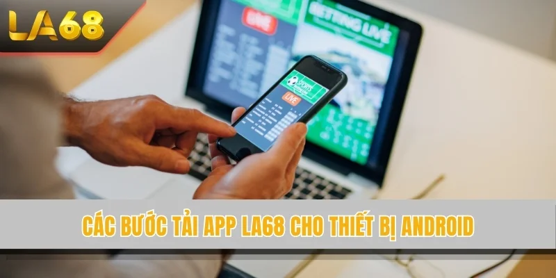 Các bước tải app LA68 cho thiết bị Android