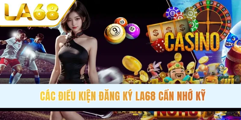 Các điều kiện đăng ký LA68 cần nhớ kỹ