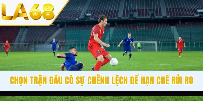 Chọn trận đấu có sự chênh lệch để hạn chế rủi ro