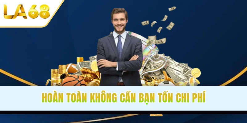 Hoàn toàn không cần bạn tốn chi phí