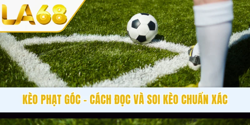 Kèo Phạt Góc - Hướng Dẫn Cách Đọc Và Soi Kèo Chuẩn Xác