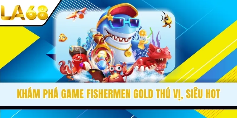Khám phá game Fishermen Gold thú vị, siêu hot