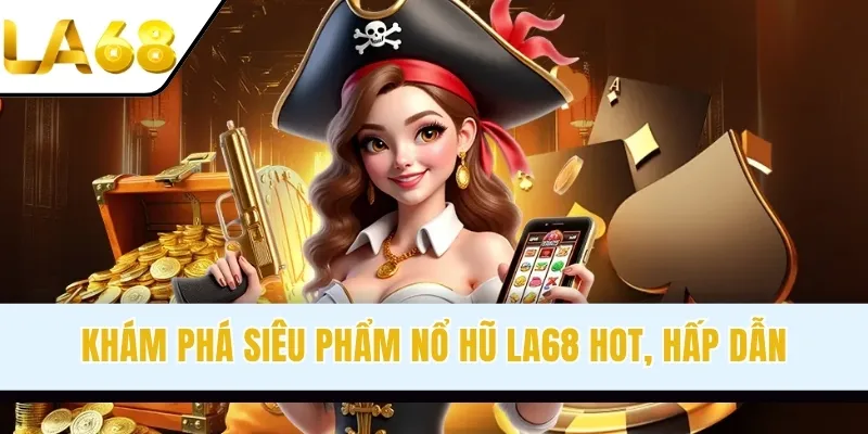 Khám phá siêu phẩm nổ hũ LA68 hot, hấp dẫn