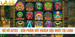 Nổ Hũ Aztec - Sản Phẩm Hút Khách Bậc Nhất Tại Hệ Thống LA68