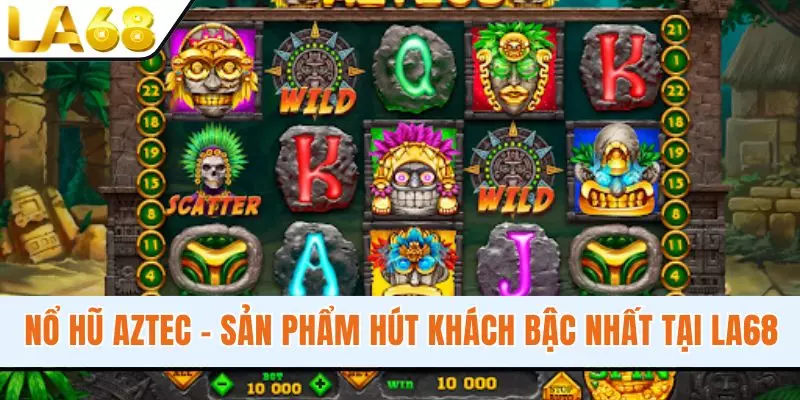 Nổ Hũ Aztec - Sản Phẩm Hút Khách Bậc Nhất Tại Hệ Thống LA68