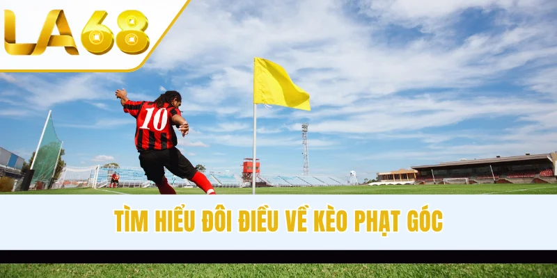 Tìm hiểu đôi điều về kèo phạt góc