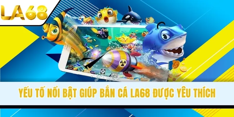 Yếu tố nổi bật giúp bắn cá LA68 được yêu thích